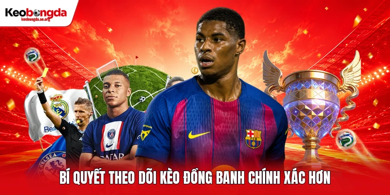 Bí quyết theo dõi kèo đồng banh chính xác hơn