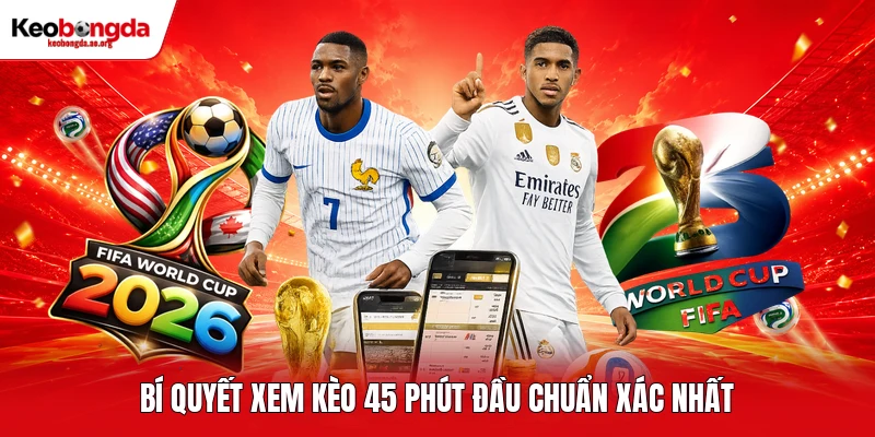 Bí quyết xem kèo 45 phút đầu chuẩn xác nhất