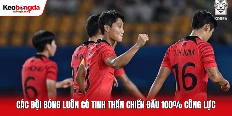 Các đội bóng luôn có tinh thần chiến đấu 100% công lực