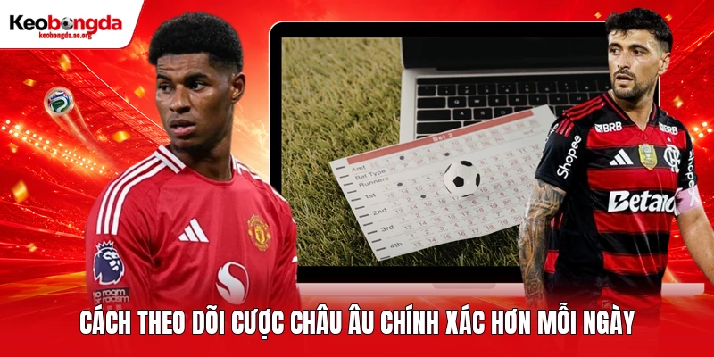 Cách theo dõi cược châu Âu chính xác hơn mỗi ngày