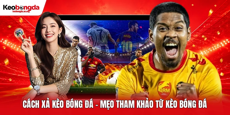 Cách Xả Kèo Bóng Đá - Mẹo Tham Khảo Từ Kèo Bóng Đá