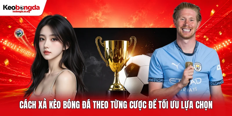 Cách xả kèo bóng đá theo từng cược để tối ưu lựa chọn