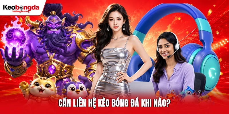 Cần liên hệ kèo bóng đá khi nào?