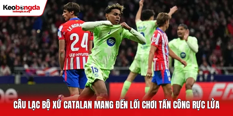 Câu lạc bộ xứ Catalan mang đến lối chơi tấn công rực lửa