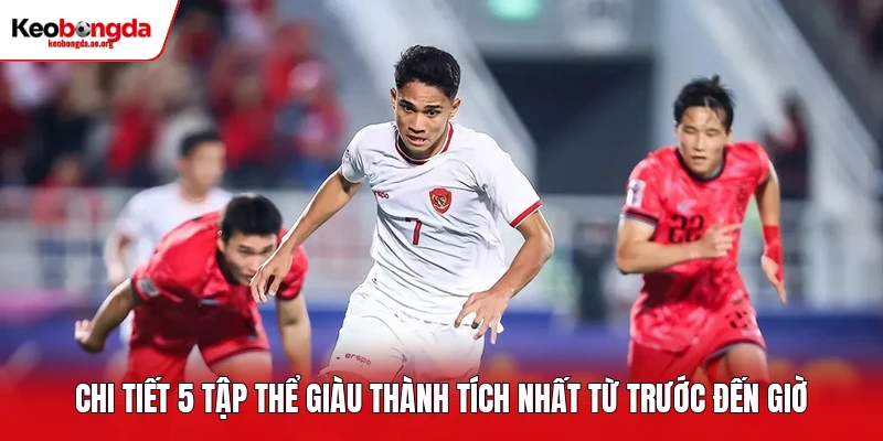Chi tiết 5 tập thể giàu thành tích nhất từ trước đến giờ