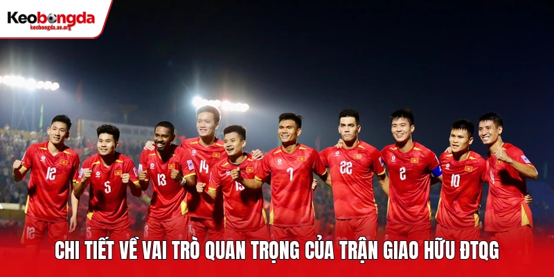 Chi tiết về vai trò quan trọng của trận giao hữu ĐTQG