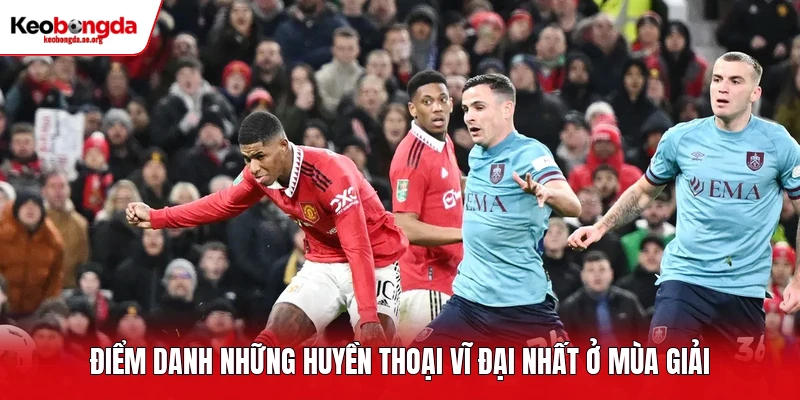 Điểm danh những huyền thoại vĩ đại nhất ở mùa giải