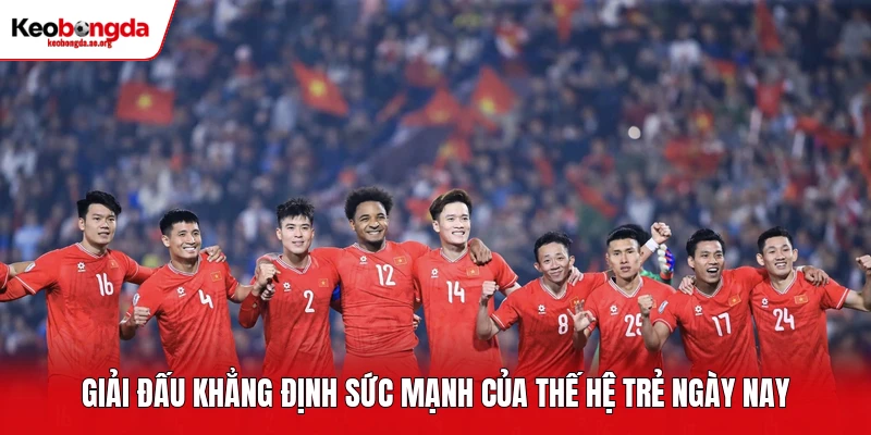 Giải đấu khẳng định sức mạnh của thế hệ trẻ ngày nay