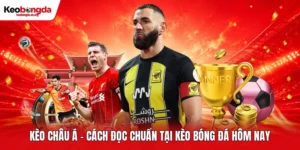 Kèo Châu Á - Cách Đọc Chuẩn Tại Kèo Bóng Đá Hôm Nay