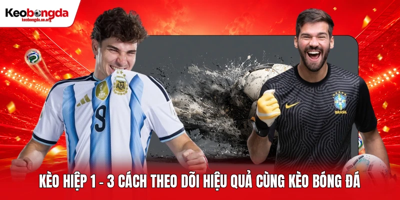 Kèo Hiệp 1 - 3 Cách Theo Dõi Hiệu Quả Cùng Kèo Bóng Đá