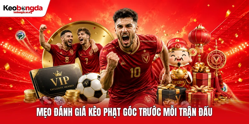 Mẹo đánh giá kèo phạt góc trước mỗi trận đấu