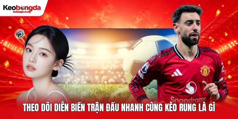 Theo dõi diễn biến trận đấu nhanh cùng kèo rung là gì