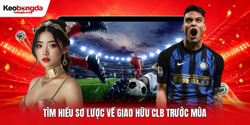 Tìm hiểu sơ lược về giao hữu CLB trước mùa