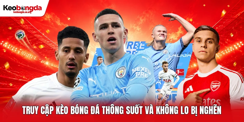 Truy cập kèo bóng đá thông suốt và không lo bị nghẽn