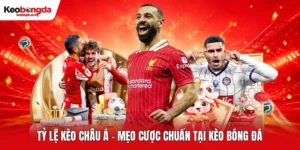 Tỷ Lệ Kèo Châu Á -  Mẹo Cược Chuẩn Tại Kèo Bóng Đá